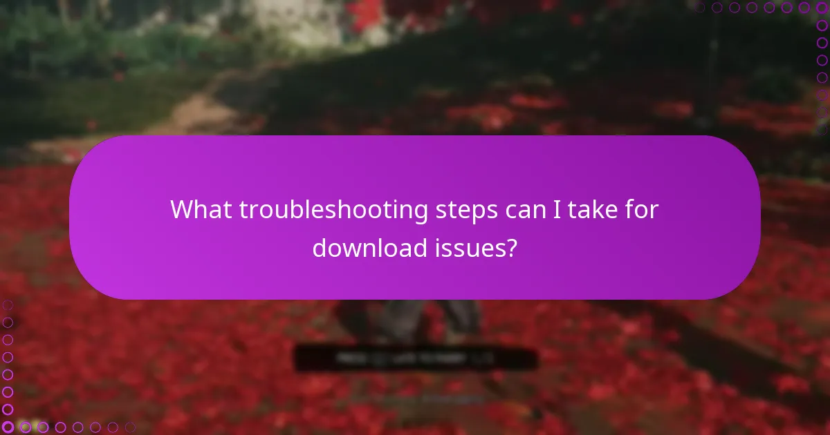 What troubleshooting steps can I take for download issues?